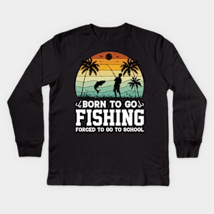 Born To Go Fishing Forced To Go To School Kids Long Sleeve T-Shirt